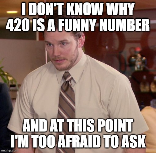 420 | I DON'T KNOW WHY 420 IS A FUNNY NUMBER; AND AT THIS POINT I'M TOO AFRAID TO ASK | image tagged in memes,afraid to ask andy,funny | made w/ Imgflip meme maker