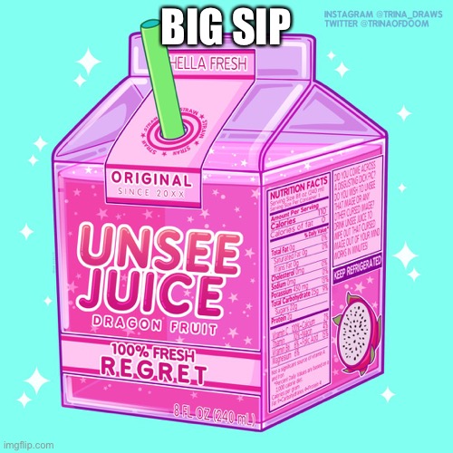 Unsee juice | BIG SIP | image tagged in unsee juice | made w/ Imgflip meme maker