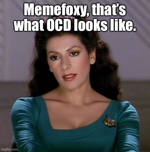 Counselor Deanna Troi | Memefoxy, that’s what OCD looks like. | image tagged in counselor deanna troi | made w/ Imgflip meme maker