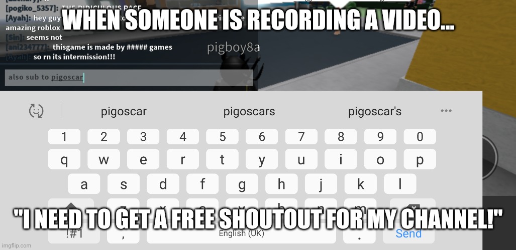 When someone is recording a video | WHEN SOMEONE IS RECORDING A VIDEO... "I NEED TO GET A FREE SHOUTOUT FOR MY CHANNEL!" | image tagged in pigoscar | made w/ Imgflip meme maker