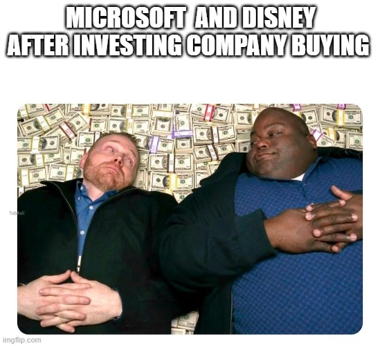 microsoft and disney be like: | MICROSOFT  AND DISNEY AFTER INVESTING COMPANY BUYING | image tagged in companies after inventing | made w/ Imgflip meme maker