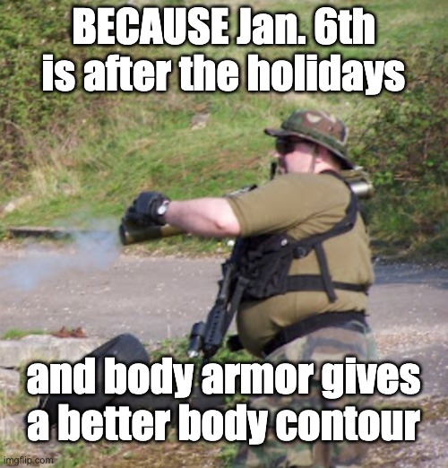 BECAUSE Jan. 6th is after the holidays and body armor gives a better body contour | made w/ Imgflip meme maker