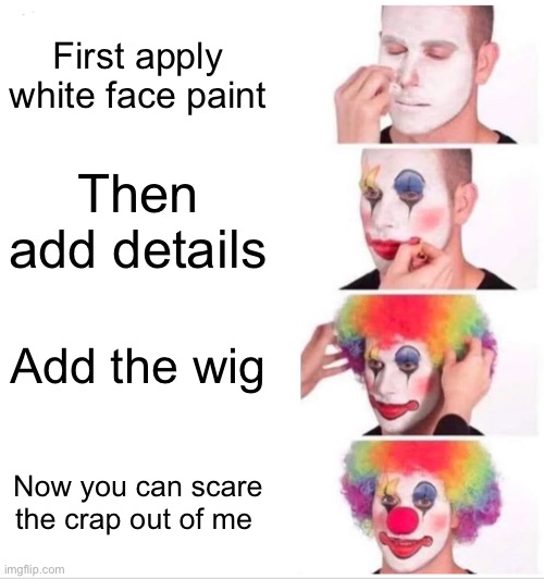 Clown Applying Makeup Meme | First apply white face paint; Then add details; Add the wig; Now you can scare the crap out of me | image tagged in memes | made w/ Imgflip meme maker