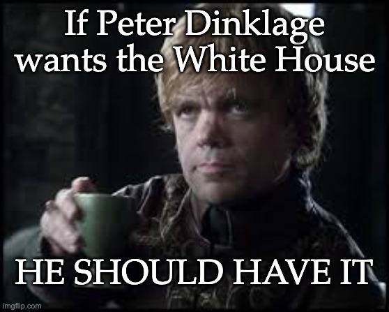Tyrion Lannister | If Peter Dinklage wants the White House HE SHOULD HAVE IT | image tagged in tyrion lannister | made w/ Imgflip meme maker