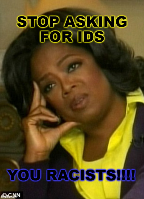 Stop Asking for IDs you racists!!!! | STOP ASKING
FOR IDS; YOU RACISTS!!!! | image tagged in poor you | made w/ Imgflip meme maker