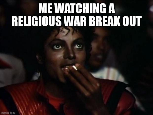 Catholicism forever | ME WATCHING A RELIGIOUS WAR BREAK OUT | image tagged in memes,michael jackson popcorn | made w/ Imgflip meme maker
