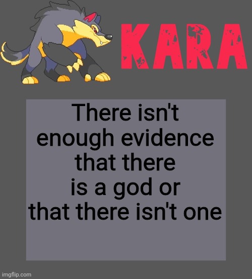 Kara's Luminex temp | There isn't enough evidence that there is a god or that there isn't one | image tagged in kara's luminex temp | made w/ Imgflip meme maker