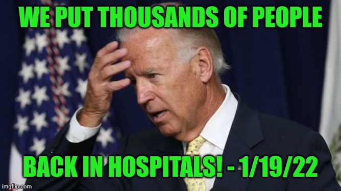 Joe on his COVID response. | WE PUT THOUSANDS OF PEOPLE; BACK IN HOSPITALS! - 1/19/22 | image tagged in joe biden worries,covid | made w/ Imgflip meme maker
