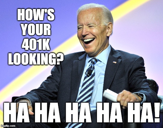 Joe eats shít | HOW'S
YOUR
401K
LOOKING? HA HA HA HA HA! | image tagged in joe biden,pedophile,senile,worthless,memes,401k | made w/ Imgflip meme maker