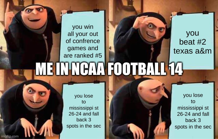 Gru's Plan | you win all your out of confrence games and are ranked #5; you beat #2 texas a&m; ME IN NCAA FOOTBALL 14; you lose to mississippi st 26-24 and fall back 3 spots in the sec; you lose to mississippi st 26-24 and fall back 3 spots in the sec | image tagged in memes,gru's plan | made w/ Imgflip meme maker