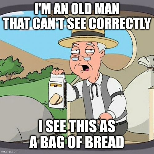 Pepperidge Farm Remembers Meme | I'M AN OLD MAN THAT CAN'T SEE CORRECTLY I SEE THIS AS A BAG OF BREAD | image tagged in memes,pepperidge farm remembers | made w/ Imgflip meme maker
