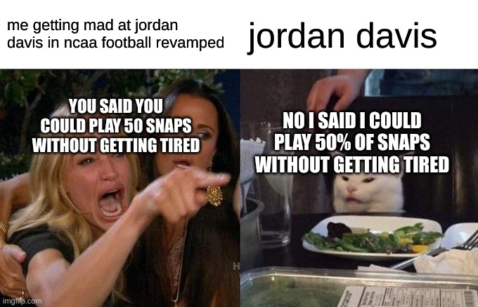 Woman Yelling At Cat | me getting mad at jordan davis in ncaa football revamped; jordan davis; YOU SAID YOU COULD PLAY 50 SNAPS WITHOUT GETTING TIRED; NO I SAID I COULD PLAY 50% OF SNAPS WITHOUT GETTING TIRED | image tagged in memes,woman yelling at cat | made w/ Imgflip meme maker