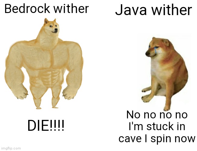 Buff Doge vs. Cheems | Bedrock wither; Java wither; No no no no I'm stuck in cave I spin now; DIE!!!! | image tagged in memes,buff doge vs cheems | made w/ Imgflip meme maker