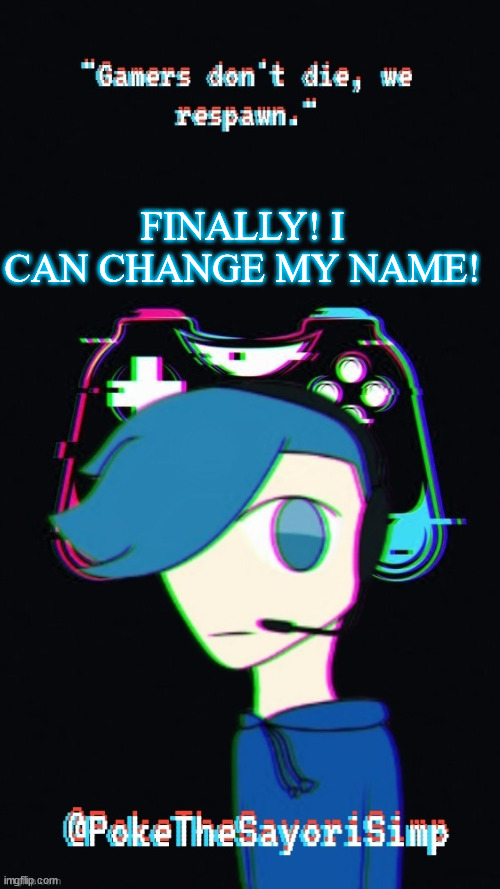 Pokes third gaming temp |  FINALLY! I CAN CHANGE MY NAME! | image tagged in pokes third gaming temp | made w/ Imgflip meme maker