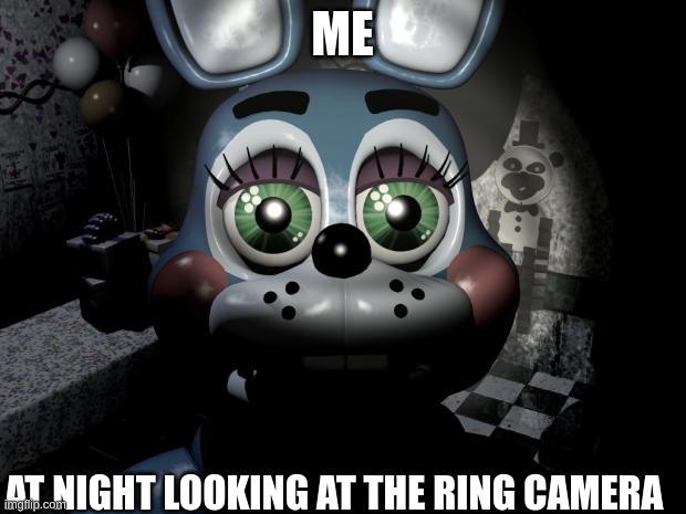 XD |  ME; AT NIGHT LOOKING AT THE RING CAMERA | image tagged in fnaf 2 toy bonnie | made w/ Imgflip meme maker