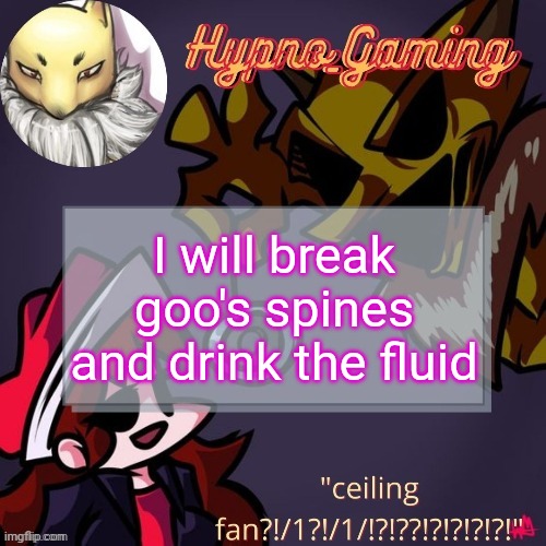 CEILING FAN?!?!?!?!?!?!?!?!?!!?!?! | I will break goo's spines and drink the fluid | image tagged in ceiling fan | made w/ Imgflip meme maker