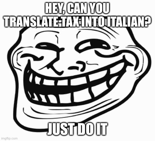 Translate it | HEY, CAN YOU TRANSLATE TAX INTO ITALIAN? JUST DO IT | image tagged in trollface,trollge | made w/ Imgflip meme maker