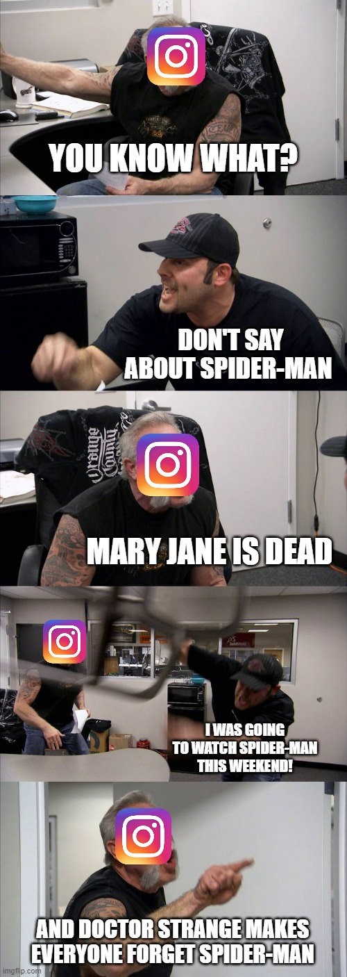 How instagram show spider-man, these days | YOU KNOW WHAT? DON'T SAY ABOUT SPIDER-MAN; MARY JANE IS DEAD; I WAS GOING TO WATCH SPIDER-MAN THIS WEEKEND! AND DOCTOR STRANGE MAKES EVERYONE FORGET SPIDER-MAN | image tagged in memes,american chopper argument | made w/ Imgflip meme maker