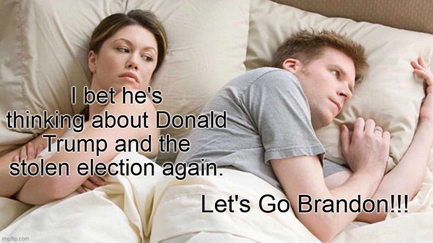 I Bet He's Thinking About Other Women | I bet he's thinking about Donald Trump and the stolen election again. Let's Go Brandon!!! | image tagged in memes,i bet he's thinking about other women,election 2020,donald trump,joe biden,biden | made w/ Imgflip meme maker