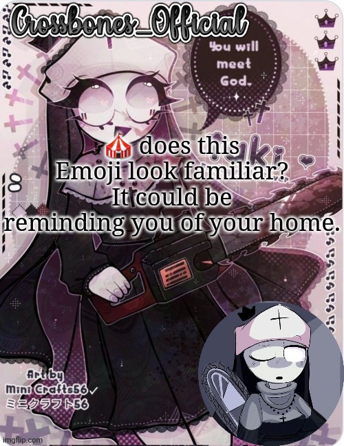 Crossbones sexy ass nun temp. Ty sayore | 🎪 does this Emoji look familiar? It could be reminding you of your home. | image tagged in crossbones sexy ass nun temp ty sayore | made w/ Imgflip meme maker