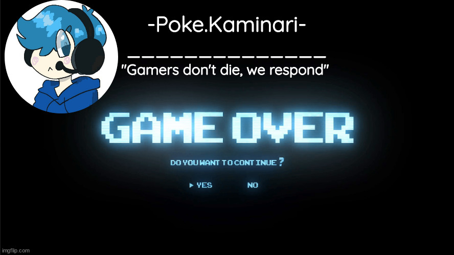 -Poke.Kaminari-
______________ "Gamers don't die, we respond" | made w/ Imgflip meme maker