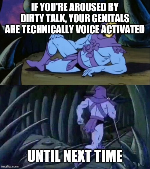 Skeletor disturbing facts | IF YOU'RE AROUSED BY DIRTY TALK, YOUR GENITALS ARE TECHNICALLY VOICE ACTIVATED; UNTIL NEXT TIME | image tagged in skeletor disturbing facts | made w/ Imgflip meme maker