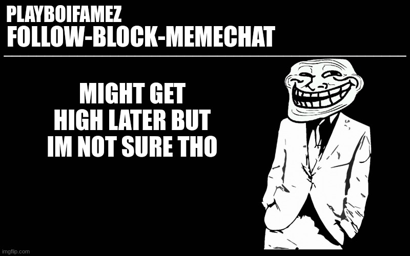 i got school tomorrow so i might reconsider | MIGHT GET HIGH LATER BUT IM NOT SURE THO | image tagged in trollers font | made w/ Imgflip meme maker