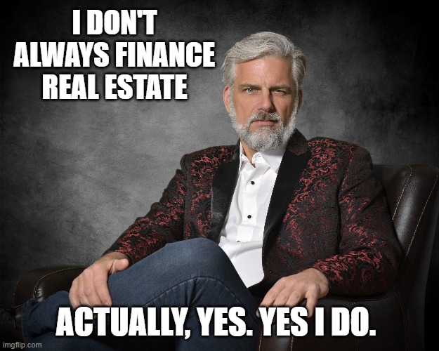 Worlds Most Interesting Loan Officer | I DON'T ALWAYS FINANCE REAL ESTATE; ACTUALLY, YES. YES I DO. | image tagged in mortgages,homeloans,realestate | made w/ Imgflip meme maker