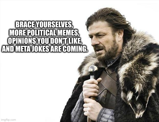 braces | BRACE YOURSELVES, 
MORE POLITICAL MEMES, 
OPINIONS YOU DON'T LIKE, AND META JOKES ARE COMING. | image tagged in memes,brace yourselves x is coming | made w/ Imgflip meme maker