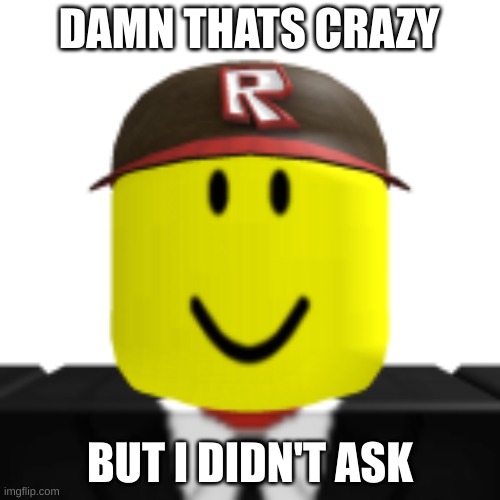 robox | DAMN THATS CRAZY; BUT I DIDN'T ASK | image tagged in needmii | made w/ Imgflip meme maker