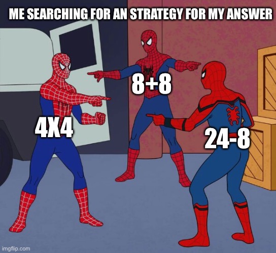 Spider Man Triple | ME SEARCHING FOR AN STRATEGY FOR MY ANSWER; 8+8; 4X4; 24-8 | image tagged in spider man triple | made w/ Imgflip meme maker