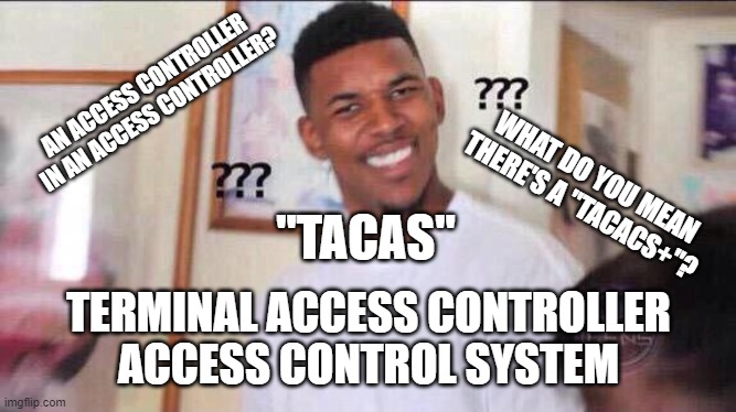 Going through a the CySA+ book and... | AN ACCESS CONTROLLER IN AN ACCESS CONTROLLER? WHAT DO YOU MEAN THERE'S A "TACACS+"? "TACAS"; TERMINAL ACCESS CONTROLLER ACCESS CONTROL SYSTEM | image tagged in black guy confused | made w/ Imgflip meme maker