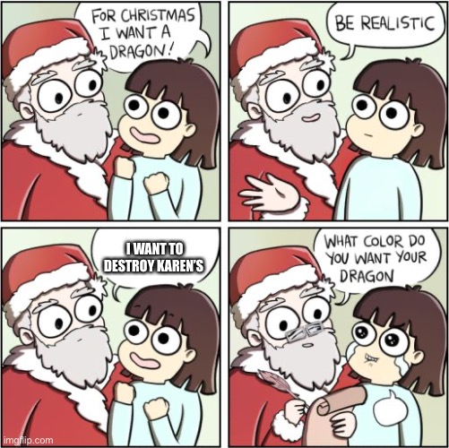 For Christmas I Want a Dragon | I WANT TO DESTROY KAREN’S | image tagged in for christmas i want a dragon | made w/ Imgflip meme maker
