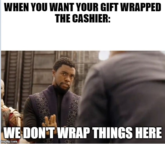 We don't do that here | WHEN YOU WANT YOUR GIFT WRAPPED
THE CASHIER:; WE DON'T WRAP THINGS HERE | image tagged in we don't do that here | made w/ Imgflip meme maker