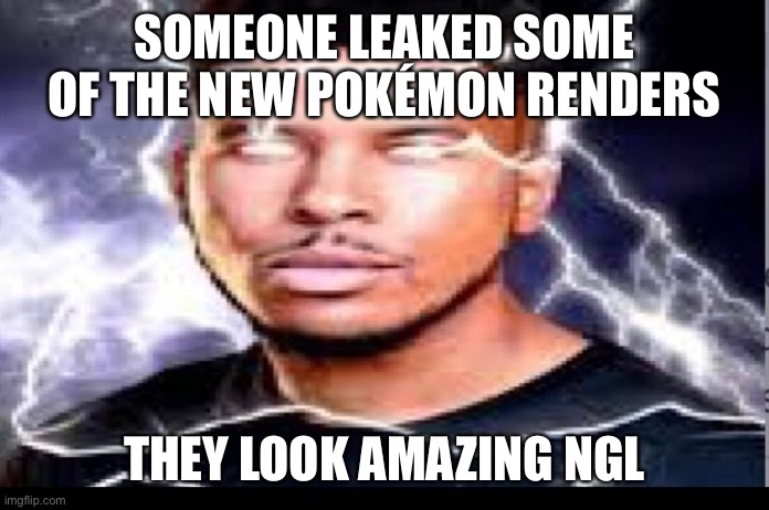 SOMEONE LEAKED SOME OF THE NEW POKÉMON RENDERS; THEY LOOK AMAZING NGL | made w/ Imgflip meme maker