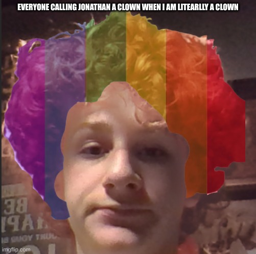 you fools | EVERYONE CALLING JONATHAN A CLOWN WHEN I AM LITEARLLY A CLOWN | made w/ Imgflip meme maker