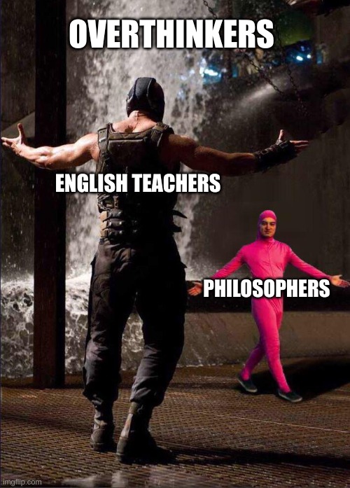Pink Guy vs Bane | OVERTHINKERS; ENGLISH TEACHERS; PHILOSOPHERS | image tagged in pink guy vs bane,english teachers,philosophers,overthinking,overanalyzing,middle school | made w/ Imgflip meme maker