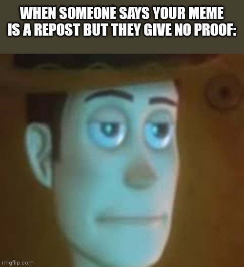 @energeticbombhands | WHEN SOMEONE SAYS YOUR MEME IS A REPOST BUT THEY GIVE NO PROOF: | image tagged in disappointed woody | made w/ Imgflip meme maker
