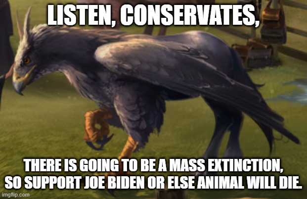 Hippogriff | LISTEN, CONSERVATES, THERE IS GOING TO BE A MASS EXTINCTION, SO SUPPORT JOE BIDEN OR ELSE ANIMAL WILL DIE. | image tagged in hippogriff | made w/ Imgflip meme maker