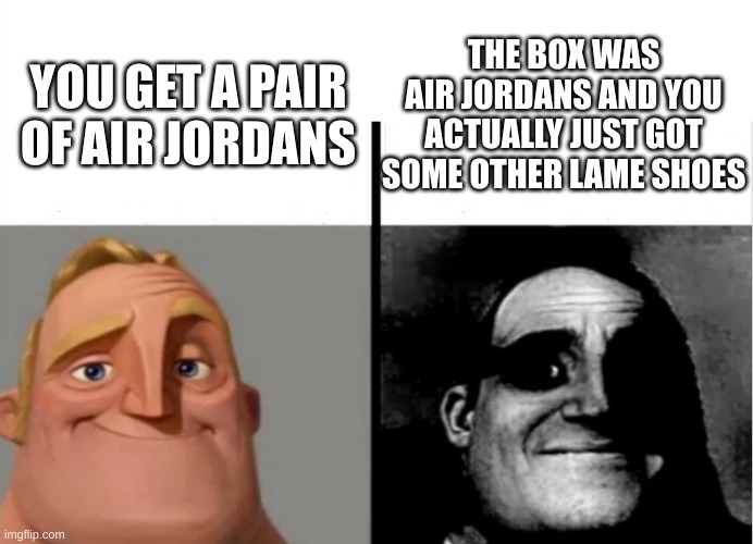 no title |  THE BOX WAS AIR JORDANS AND YOU ACTUALLY JUST GOT SOME OTHER LAME SHOES; YOU GET A PAIR OF AIR JORDANS | image tagged in teacher's copy | made w/ Imgflip meme maker