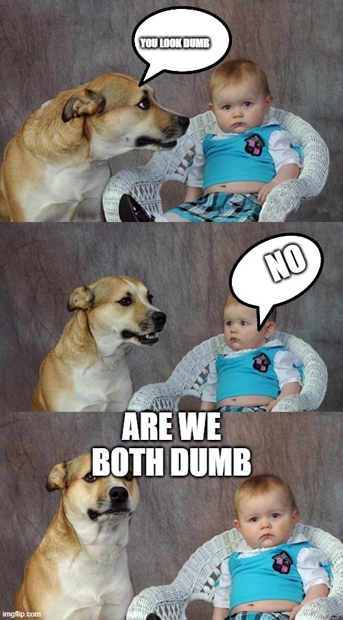 Dog and Baby Intel Battle | YOU LOOK DUMB; NO; ARE WE BOTH DUMB | image tagged in memes,dad joke dog | made w/ Imgflip meme maker