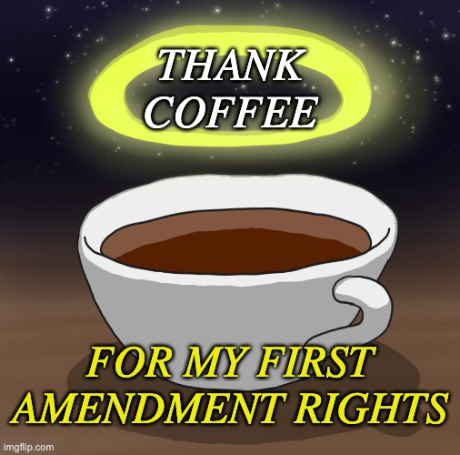 Coffee is divine | THANK COFFEE; FOR MY FIRST AMENDMENT RIGHTS | image tagged in god,coffee | made w/ Imgflip meme maker
