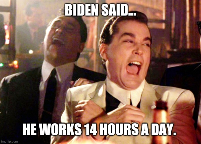 I think he meant 14 minutes a day. | BIDEN SAID... HE WORKS 14 HOURS A DAY. | image tagged in memes,good fellas hilarious | made w/ Imgflip meme maker