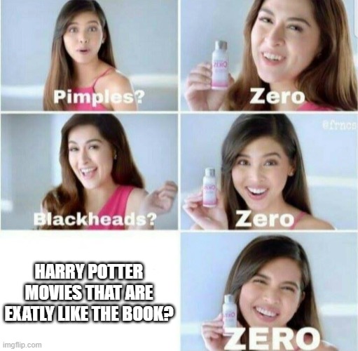 Pimples, Zero! | HARRY POTTER MOVIES THAT ARE EXATLY LIKE THE BOOK? | image tagged in pimples zero | made w/ Imgflip meme maker