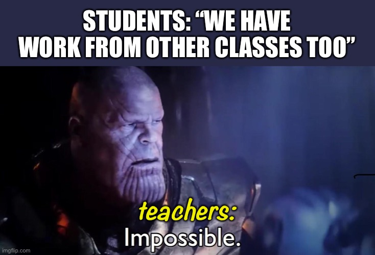 Middle and high school teachers in a nutshell | STUDENTS: “WE HAVE WORK FROM OTHER CLASSES TOO”; teachers: | image tagged in thanos impossible,marvel,thanos,school,teachers,homework | made w/ Imgflip meme maker