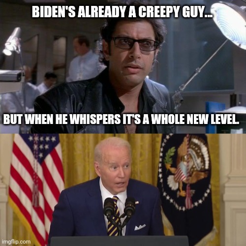 Real creepy. | BIDEN'S ALREADY A CREEPY GUY... BUT WHEN HE WHISPERS IT'S A WHOLE NEW LEVEL. | image tagged in jurassic park | made w/ Imgflip meme maker