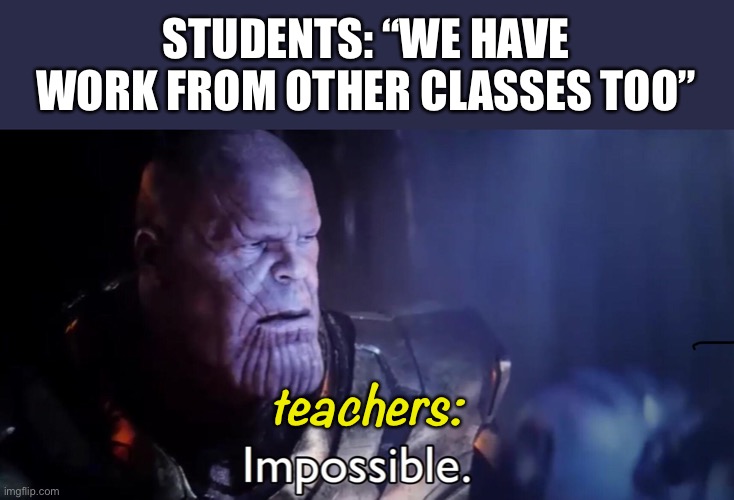Middle and high school teachers be like: |  STUDENTS: “WE HAVE WORK FROM OTHER CLASSES TOO”; teachers: | image tagged in thanos impossible,thanos,impossible,school,teachers,homework | made w/ Imgflip meme maker