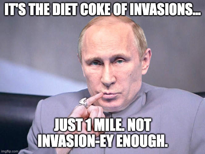 Invasion? | IT'S THE DIET COKE OF INVASIONS... JUST 1 MILE. NOT INVASION-EY ENOUGH. | image tagged in putin,ukraine,biden | made w/ Imgflip meme maker
