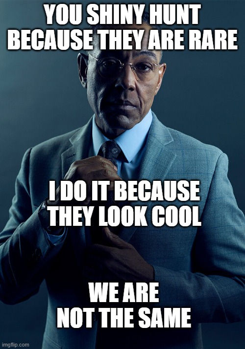 Gus Fring we are not the same | YOU SHINY HUNT BECAUSE THEY ARE RARE; I DO IT BECAUSE THEY LOOK COOL; WE ARE NOT THE SAME | image tagged in gus fring we are not the same,pokemon | made w/ Imgflip meme maker
