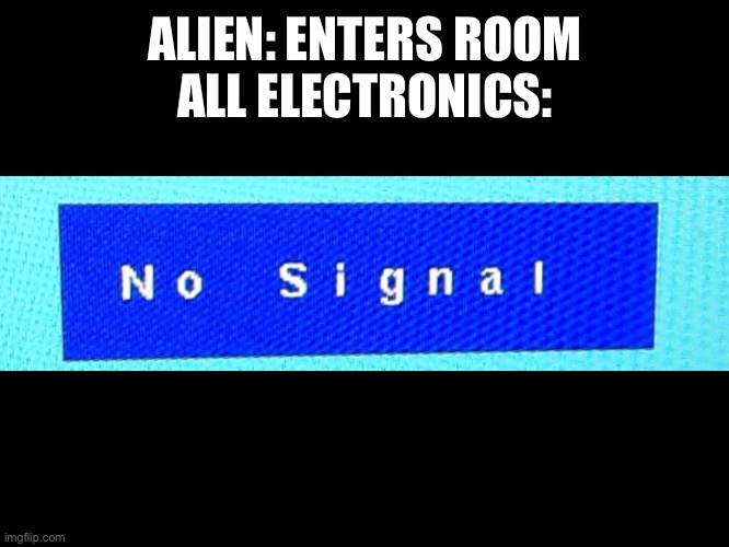 Is this true | ALIEN: ENTERS ROOM
ALL ELECTRONICS: | image tagged in no signal,alien,technology,so true memes,imgflip,memes | made w/ Imgflip meme maker